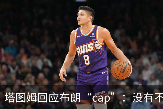 塔图姆回应布朗“cap”：没有不和，别把我们当拳击赛炒作