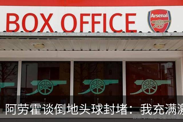 阿劳霍谈倒地头球封堵：我充满激情，这就是我踢球的方式