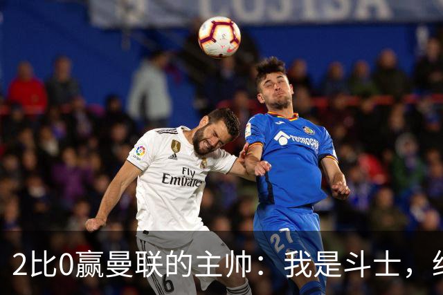 2比0赢曼联的主帅：我是斗士，绝不投降